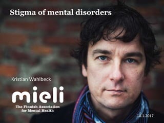 Stigma of mental disorders
Kristian Wahlbeck
10.1.2017
 