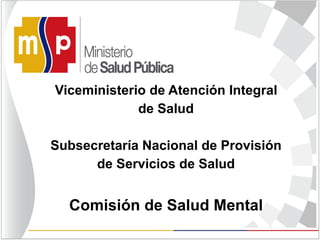 Viceministerio de Atención Integral
de Salud
Subsecretaría Nacional de Provisión
de Servicios de Salud
Comisión de Salud Mental
 