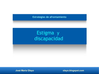 José María Olayo olayo.blogspot.com
Estigma y
discapacidad
Estrategias de afrontamiento
 