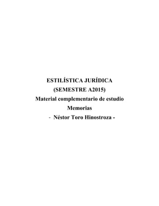  
 
 
 
 
 
 
 
 
 
ESTILÍSTICA JURÍDICA
(SEMESTRE A2015)
Material complementario de estudio
Memorias
‐ Néstor Toro Hinostroza -
 