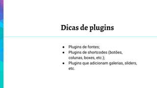 Dicas de plugins
● Plugins de fontes;
● Plugins de shortcodes (botões,
colunas, boxes, etc.);
● Plugins que adicionam galerias, sliders,
etc.
 
