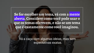 Se for escolher um tema, vá com a mente
aberta. Considere como você pode usar o
que os temas oferecem, e não se um tema
que é exatamente como você imaginou.
Vá a caça com algumas ideias, mas sem
expectativas exatas.
 