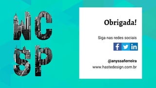 Obrigada!
Siga nas redes sociais
@anyssaferreira
www.hastedesign.com.br
 