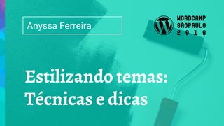Estilizando temas:
Técnicas e dicas
Anyssa Ferreira
 