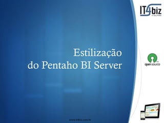 Estilização
do Pentaho BI Server

S
www.it4biz.com.br

 