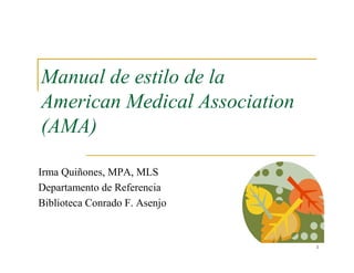 Manual de estilo de la
American Medical Association
(AMA)

Irma Quiñones, MPA, MLS
Departamento de Referencia
Biblioteca Conrado F. Asenjo


                               1
 