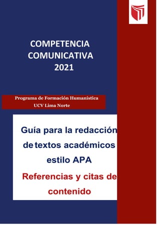 1
COMPETENCIA
COMUNICATIVA
2021
Programa de Formación Humanística
UCV Lima Norte
Guía para la redacción
detextos académicos
estilo APA
Referencias y citas de
contenido
 