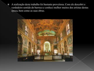 A realização deste trabalho foi bastante proveitosa. Com ele descobri o verdadeiro sentido do barroco e conheci melhor muitos dos artistas destas época, bem como as suas obras.