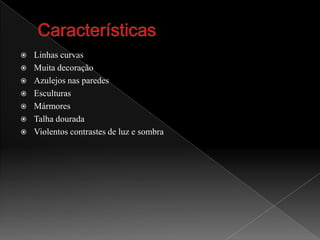 CaracterísticasLinhas curvasMuita decoraçãoAzulejos nas paredesEsculturasMármoresTalha douradaViolentos contrastes de luz e sombra