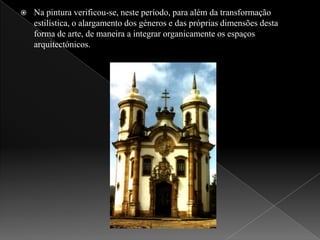 Na pintura verificou-se, neste período, para além da transformação estilística, o alargamento dos géneros e das próprias dimensões desta forma de arte, de maneira a integrar organicamente os espaços arquitectónicos.
