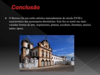 Conclusão O Barroco foi um estilo artístico marcadamente do século XVIII e característico das monarquias absolutistas. Este fez-se sentir nas mais variadas formas de arte: arquitectura, pintura, escultura, literatura, musica teatro, ópera.
