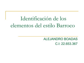 Identificación de los
elementos del estilo Barroco
ALEJANDRO BOADAS
C.I: 22.653.367
 