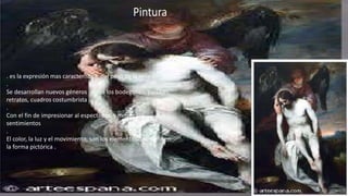 . es la expresión mas característica del peso de la religión
.
Se desarrollan nuevos géneros como los bodegones, paisajes,
retratos, cuadros costumbrista
.
Con el fin de impresionar al espectador y mover sus
sentimientos
.
El color, la luz y el movimiento, son los elementos que definen
la forma pictórica .
 