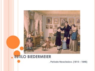 ESTILO BIEDERMEIER
                 . Periodo Neoclasico. (1815 – 1848)
 