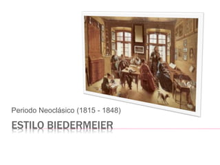 ESTILO BIEDERMEIER
Periodo Neoclásico (1815 - 1848)
 