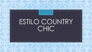 ESTILO COUNTRY
      CHIC
      C
 