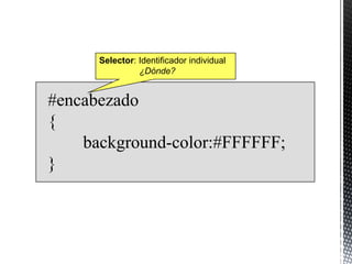 Selector: Identificador individual
                ¿Dónde?


#encabezado
{
    background-color:#FFFFFF;
}
 