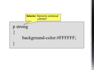 Selector: Elemento contextual
                ¿Dónde?


p strong
{
      background-color:#FFFFFF;
}
 