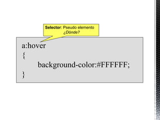 Selector: Pseudo elemento
                ¿Dónde?


a:hover
{
     background-color:#FFFFFF;
}
 