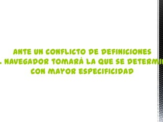 Ante un conflicto de definiciones
l navegador tomará la que se determin
        con mayor especificidad
 
