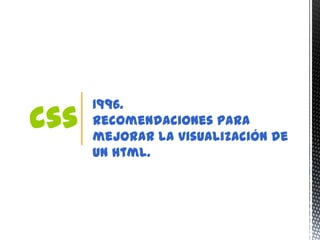 1996.
css   Recomendaciones para
      mejorar la visualización de
      un html.
 