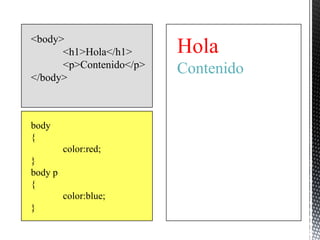 <body>
      <h1>Hola</h1>      Hola
      <p>Contenido</p>   Contenido
</body>



body
{
         color:red;
}
body p
{
         color:blue;
}
 