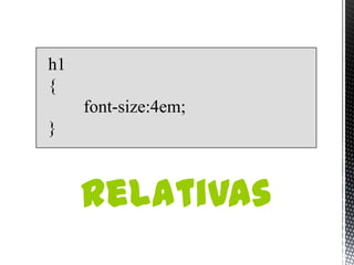 h1
{
     font-size:4em;
}



     Relativas
 