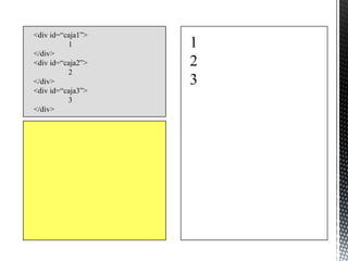 <div id=“caja1”>
          1        1
</div>
<div id=“caja2”>   2
          2
</div>             3
<div id=“caja3”>
          3
</div>
 