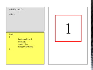 <div id=“caja1”>
          1
</div>




#caja1
{
          border-color:red
                              1
          float:left;
          width:25px;
          border-width:4px;
}
 
