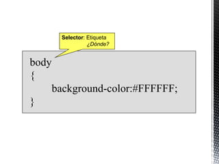 Selector: Etiqueta
                  ¿Dónde?


body
{
       background-color:#FFFFFF;
}
 