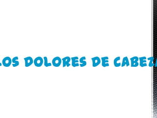 Los dolores de cabeza
 