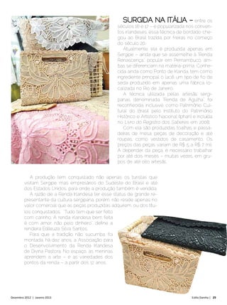 entre os
                                                    séculos 16 e 17 – e popularizada nos conven-
                                                    tos irlandeses, essa técnica de bordado che-
                                                    gou ao Brasil trazida por freiras no começo
                                                    do século 20.
                                                       Atualmente, ela é produzida apenas em
                                                    Sergipe – ainda que se assemelhe à “Renda
                                                    Renascença”, popular em Pernambuco, am-
                                                    bas se diferenciam na matéria-prima. Conhe-
                                                    cida ainda como Ponto de Irlanda, tem como
                                                    ingrediente principal o lacê, um tipo de fio de
                                                    seda produzido em apenas uma fábrica lo-
                                                    calizada no Rio de Janeiro.
                                                       A técnica utilizada pelas artesãs sergi-
                                                    panas, denominada “Renda de Agulha”, foi
                                                    reconhecida, inclusive, como Patrimônio Cul-
                                                    tural do Brasil pelo Instituto do Patrimônio
                                                    Histórico e Artístico Nacional (Iphan) e incluída
                                                    no Livro do Registro dos Saberes, em 2008.
                                                       Com ela são produzidas toalhas e passa-
                                                    deiras de mesa, peças de decoração e até
                                                    roupas, como vestidos de casamento. Os
                                                    preços das peças variam de R$ 5 a R$ 7 mil.
                                                    A depender da peça, é necessário trabalhar
                                                    por até dois meses – muitas vezes, em gru-
                                                    pos de até oito artesãs.


            A produção tem conquistado não apenas os turistas que
         visitam Sergipe, mas empresários do Sudeste do Brasil e até
         dos Estados Unidos, para onde a produção também é vendida.
            A razão de a Renda Irlandesa ter esse status de grande re-
         presentante da cultura sergipana, porém, não reside apenas no
         valor comercial que as peças produzidas adquirem, ou dos títu-
         los conquistados. “Tudo tem que ser feito
         com carinho. A renda irlandesa bem feita
         é com amor, não pelo dinheiro”, define a
         rendeira Edileuza Silva Santos.
            Para que a tradição não sucumba, foi
         montada, há dez anos, a Associação para
         o Desenvolvimento da Renda Irlandesa
         de Divina Pastora. No espaço, as meninas
         aprendem a arte – e as variedades dos
         pontos da renda – a partir dos 12 anos.




Dezembro 2012 | Janeiro 2013	                                                             Estilo Damha | 29
 