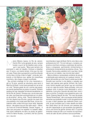 Abril | Maio 2013	 Estilo Damha | 37
GASTRONOMIA
árcio Moreira nasceu no Rio de Janeiro.
Quinto filho numa geração de seis, sempre
soube o que é ter de batalhar para conse-
guir o que queria. “Meus pais sempre nos
ensinaram o valor do trabalho. Comecei a trabalhar
aos 12 anos e, ao mesmo tempo, tinha que me virar
em casa. Posso dizer que aprendi a cozinhar olhando
minha mãe e minhas irmãs no fogão”, conta ele, lem-
brando a irmã Marluce que, apesar de maravilhosa
cozinheira, não chegou a seguir a profissão.
Seu primeiro emprego foi em uma marcenaria e,
até os 18 anos, quando se voluntariou para servir a
Marinha do Brasil, nunca havia pensado em se tornar
um chef. “Sempre gostei de ver o sorriso das pesso-
as quando apresentava os pratos no quartel. Também
gostava de fugir daquelas formaturas escaldantes no
sol do Rio de Janeiro. Pensava que, se era para pas-
sar calor, que fosse bem acompanhado por um peda-
ço de picanha”, afirma, rindo. “Decidi realmente bus-
car meu objetivo aos 26 anos, quando me casei com
uma paulista e me mudei para São Paulo. Já me con-
siderava velho, então tinha que correr atrás. Naquela
época – até parece que sou tão velho assim – falava-
-se muito em Emanuel Bassolei, Claude Troigros... é
claro que procurava me espelhar no trabalho deles,
mas quem realmente me abriu as portas da gastro-
nomia foi Bene Ricardo, a primeira chef de cozinha
reconhecida e negra do Brasil. Ela foi uma mãe e uma
professora pra mim.” Foi com ela que o, na época, as-
pirante a cozinheiro começou a participar de eventos,
feiras e congressos, aprimorando conhecimentos e
enfrentando constantemente as próprias críticas. “Sou
inquieto. Nunca estou satisfeito com o que faço. Ainda
não sei se é um defeito, mas me sinto bem assim.”
Márcio enfatiza a necessidade constante de estudo
e dedicação para sobreviver em qualquer carreira. “A
gente não escolhe ser chef. Esse é o posto que te dão.
Acredito que cozinhar é uma dádiva, e aqueles que
fazem isso apenas para ganhar dinheiro não ficam,
muito menos aqueles que acham que ser cozinheiro
é sair em capa de revista. Nesta profissão, como em
qualquer outra, é preciso muita dedicação e, princi-
palmente, muito amor. Quando não estou bem, evito ir
para a cozinha. É energia o que passamos para o ali-
mento. Estamos falando de vida.” Por meio do projeto
“Nossa Panela Brasil”, ele e sua equipe tentam plantar
sementes que poderão mudar o rumo da gastronomia
no país e atrair pes­soas que realmente amem cozi-
nhar, já que considera que o maior desafio de traba-
lhar nessa área é ter de conviver com pessoas que
não têm capacitação ou que acreditam que gastrono-
mia é uma forma de ganhar dinheiro fácil. A cozinha
itinerante criada por ele é um incentivo ao reconheci-
mento do valor da arte culinária e de sua profissão.
M
Foto:VirnaSantolia
“Trabalhar com a Ana Maria me ajudou a pensar mais rápido, a ser mais criativo e a me preparar para a vida”
 