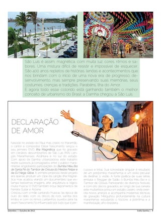 São Luís é assim, magnética, com muita luz, cores, ritmos e sa-
                bores. Uma mistura difícil de resistir e impossível de esquecer.
                São 400 anos repletos de histórias, lendas e acontecimentos que
                nos brindam com o início de uma nova era; de progresso, de-
                senvolvimento, mas sempre preservando suas memórias, seus
                costumes, crenças e tradições. Parabéns, Ilha do Amor.
                E agora todo esse colorido está ganhando também o melhor
                conceito de urbanismo do Brasil: a Damha chegou a São Luís.




   DECLARAÇÃO
   DE AMOR
   Nascido no estado do Piauí, mas criado no Maranhão,
   o cantor e compositor César Nascimento lançou o
   seu primeiro DVD, Ilha Magnética, que foi gravado
   em cenários deslumbrantes de São Luís (MA), Len-
   çóis Maranhenses, Alcântara e no sul do estado.
   Com apoio da Damha Urbanizadora, este trabalho
   reúne sucessos já consagrados entre o público mara-
   nhense, englobando participações do Bumba Meu Boi
   de Santa Fé, do Tambor de Crioula do Mestre Felipe e     cussivo e tribal. Sua sonoridade singular é resultado
   da DJ Nega Glícia. A primeira proposta deste projeto     de um predomínio maranhense e um estilo peculiar
   era apenas produzir um clipe da canção Ilha Magné-       de dedilhar o violão. A fonte poética de suas letras
   tica, mas acabou virando um documentário que es-         embala o Reggae de Salão, o Bumba Meu Boi e o
   tampa belíssimas imagens, arte, arquitetura e, lógico,   Tambor de Crioula. Participando de diversos festivais
   muita música. O DVD também inclui depoimentos de         e com oito discos gravados ao longo de sua carreira,
   Ferreira Gullar e Alcione.                               este multiartista possui um estúdio caseiro, onde exer-
   Cresceu com a mãe cantando músicas da época de           cita novos arranjos e acompanha modernas técnicas
   ouro do rádio, com os discos de rock, samba dos          de gravação. Mergulhou profundamente na cultura
   irmãos e com os ritmos caribenhos ouvidos pela tia,      maranhense, estudando o folclore, a polirritmia e a
   assim Nascimento foi influenciado por tudo que é per-    manifestação afro-brasileira.

Setembro | Outubro de 2012	                                                                             Estilo Damha | 7
 