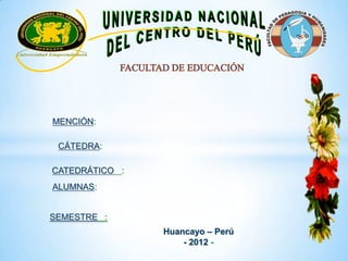 MENCIÓN:
CATEDRÁTICO :
ALUMNAS:
SEMESTRE :
Huancayo – Perú
- 2012 -
CÁTEDRA:
 