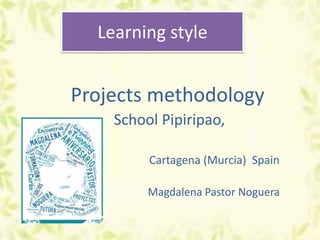 Learning style
Projects methodology
School Pipiripao,
Cartagena (Murcia) Spain
Magdalena Pastor Noguera
 
