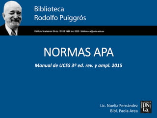 NORMAS APA
Manual de UCES 3ª ed. rev. y ampl. 2015
Lic. Noelia Fernández
Bibl. Paola Area
 