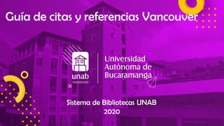 Guía de citas y referencias Vancouver
Sistema de Bibliotecas UNAB
2020
 