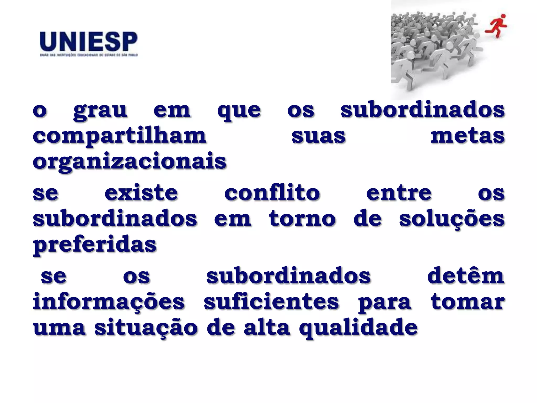o grau em que os subordinados
compartilham         suas      metas
organizacionais
se    existe   conflito   entre    os
subordinados em torno de soluções
preferidas
 se     os   subordinados      detêm
informações suficientes para tomar
uma situação de alta qualidade
 