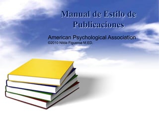 Manual de Estilo de
         Publicaciones
American Psychological Association
©2010 Nilda Figueroa M.ED.
 