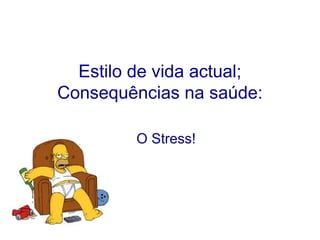 Estilo de vida actual;
Consequências na saúde:
O Stress!
 