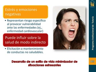 Estrés y emociones
negativas
• Representan riesgo específico
al provocar vulnerabilidad
ante las enfermedades (ej.,
enfermedad cardiovascular)

Puede influir sobre la
salud de modo indirecto
• Elicitación o mantenimiento
de conductas no saludables.

 