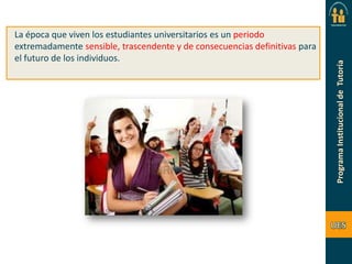 La época que viven los estudiantes universitarios es un periodo
extremadamente sensible, trascendente y de consecuencias definitivas para
el futuro de los individuos.

 