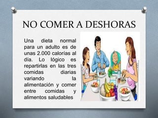 NO COMER A DESHORAS
Una dieta normal
para un adulto es de
unas 2.000 calorías al
día. Lo lógico es
repartirlas en las tres...