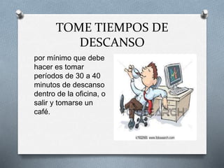 TOME TIEMPOS DE
DESCANSO
por mínimo que debe
hacer es tomar
períodos de 30 a 40
minutos de descanso
dentro de la oficina, ...