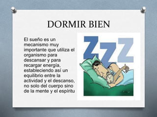 DORMIR BIEN
El sueño es un
mecanismo muy
importante que utiliza el
organismo para
descansar y para
recargar energía,
estab...
