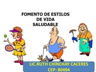FOMENTO DE ESTILOS
DE VIDA
SALUDABLE
LIC.RUTH CHINCHAY CACERES
CEP: 80494
 