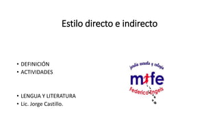 Estilo directo e indirecto
• DEFINICIÓN
• ACTIVIDADES
• LENGUA Y LITERATURA
• Lic. Jorge Castillo.
 