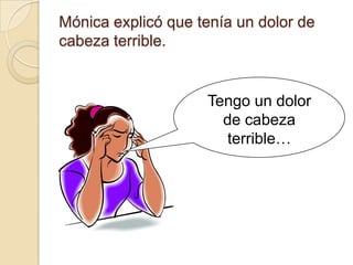 Mónica explicó que tenía un dolor de
cabeza terrible.


                    Tengo un dolor
                      de cabeza
                      terrible…
 
