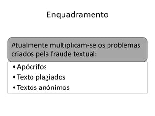 Enquadramento
Atualmente multiplicam-se os problemas
criados pela fraude textual:
• Apócrifos
• Texto plagiados
• Textos anónimos

 